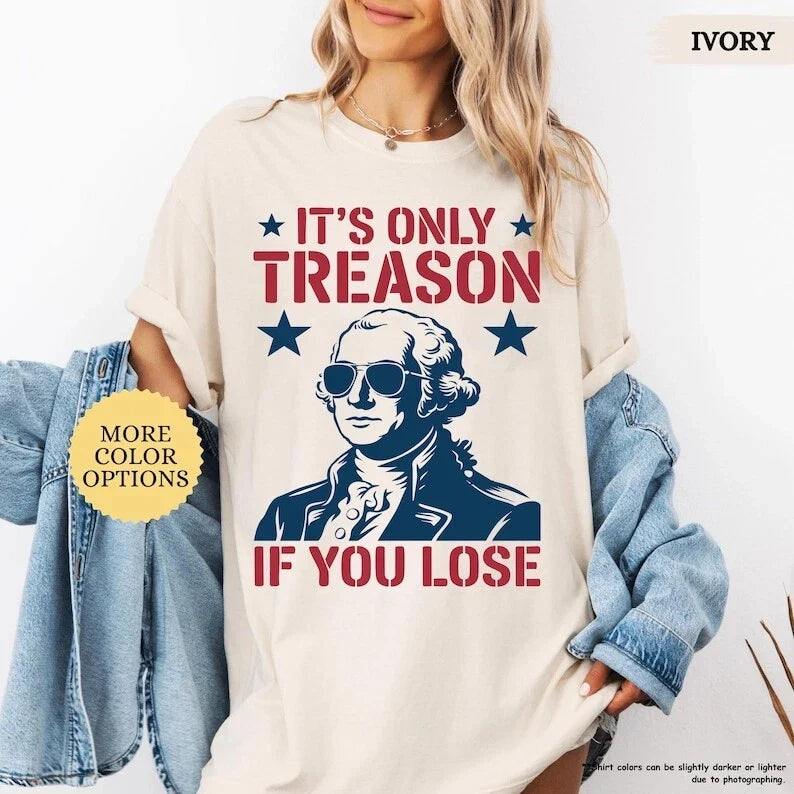 Its Only Treason If You Lose George Washington Shirt, 4th of July Shirt, Fourth Unisex T-shirt, Sweatshirt, Hoodie, Long Sleeve Tee - T-Shirt, Sweatshirt, Hoodie