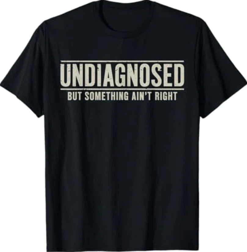 Undiagnosed But Something Ain't Right Funny Saying T-Shirt S-3XL Unisex T-shirt, Sweatshirt, Hoodie, Long Sleeve Tee - T-Shirt, Sweatshirt, Hoodie