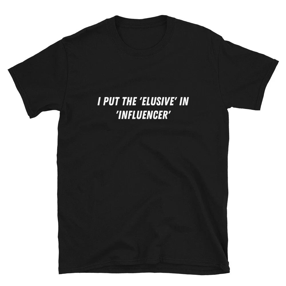 I put the 'elusive' in 'influencer' Witty Sarcastic Novelty T-Shirt Unisex T-shirt, Sweatshirt, Hoodie, Long Sleeve Tee - T-Shirt, Sweatshirt, Hoodie