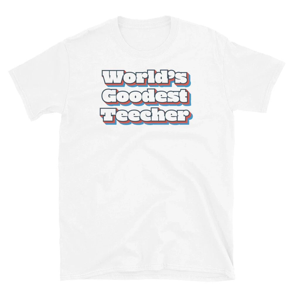 World's Goodest Teecher School Teacher Sarcastic Short-Sleeve Unisex T-Shirt Unisex T-shirt, Sweatshirt, Hoodie, Long Sleeve Tee - T-Shirt, Sweatshirt, Hoodie