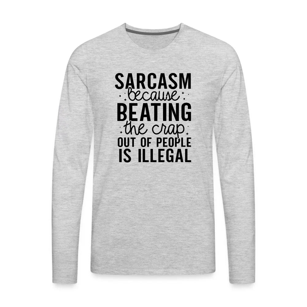 Sarcasm Because Beating People Is Illegal Men's Premium Long Sleeve T-Shirt Unisex T-shirt, Sweatshirt, Hoodie, Long Sleeve Tee - T-Shirt, Sweatshirt, Hoodie