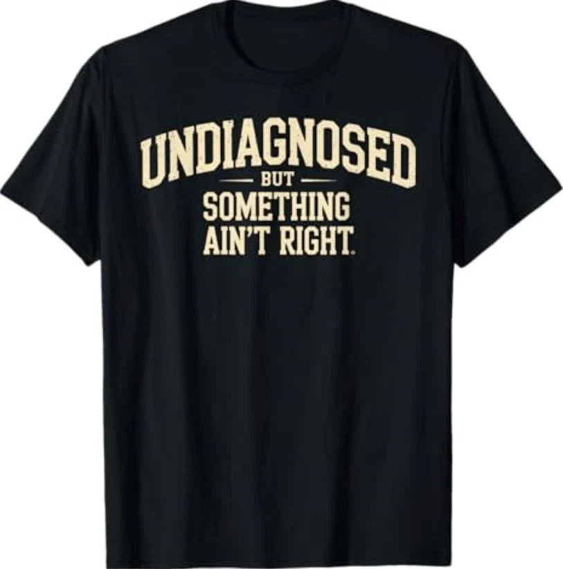 Undiagnosed But Something Ain't Right Funny Saying T-Shirt T-Shirt Unisex T-shirt, Sweatshirt, Hoodie, Long Sleeve Tee - T-Shirt, Sweatshirt, Hoodie