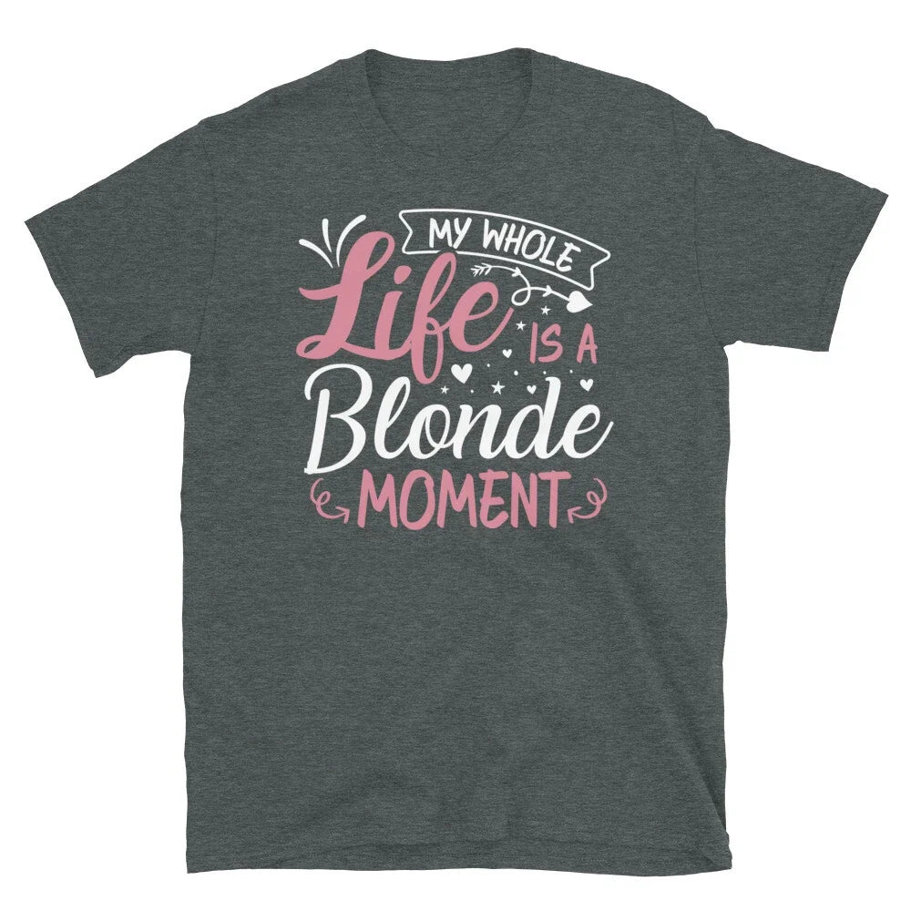 My Whole Life Is a Blonde Moment Sarcastic Novelty Short-Sleeve Unisex T-Shirt Unisex T-shirt, Sweatshirt, Hoodie, Long Sleeve Tee - T-Shirt, Sweatshirt, Hoodie