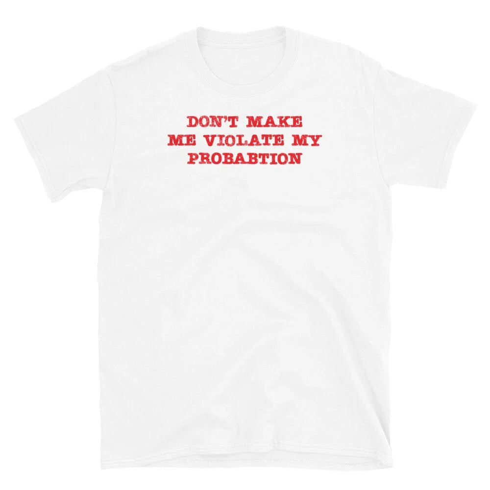 Don't Make Me Violate My Probation Funny Sarcastic Short-Sleeve Unisex T-Shirt Unisex T-shirt, Sweatshirt, Hoodie, Long Sleeve Tee - T-Shirt, Sweatshirt, Hoodie