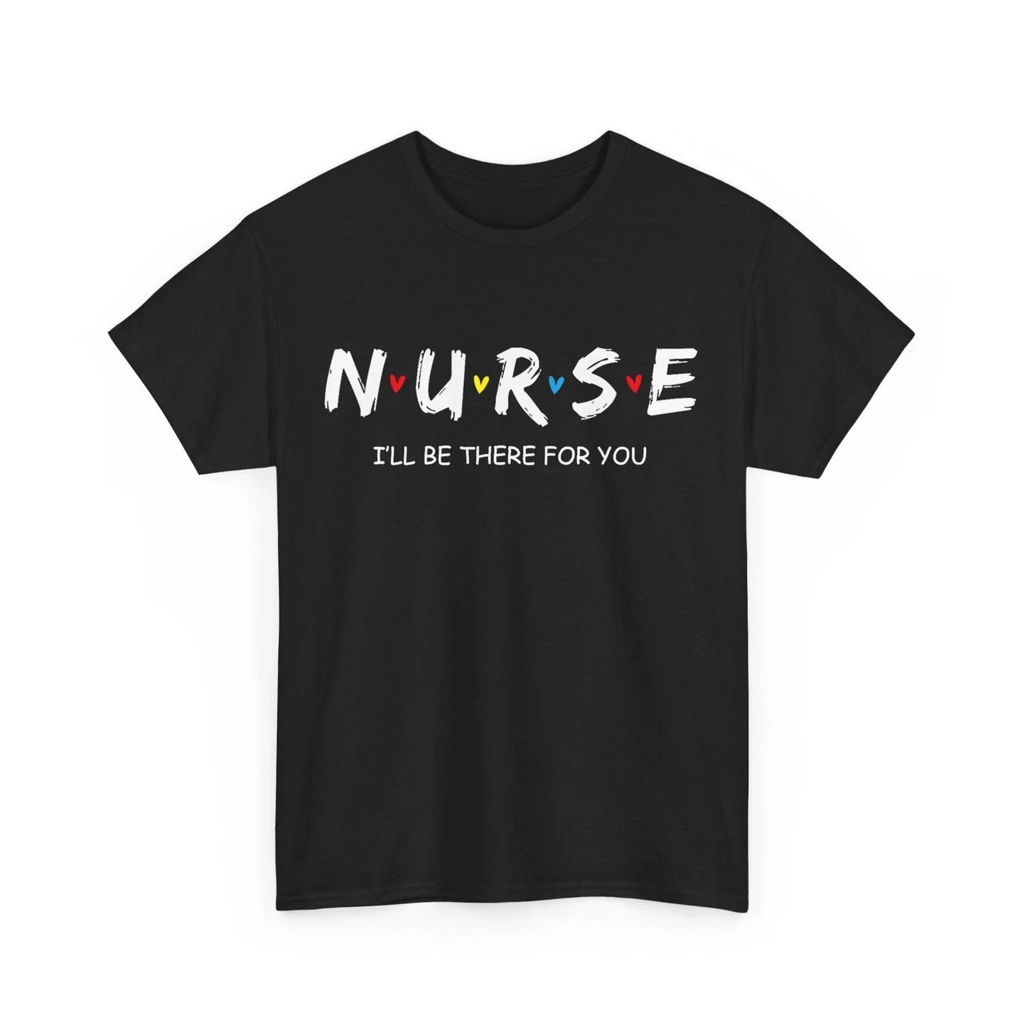 I'll Be There for You Nurse Shirt, Nurse Day Nursing Lovers Nurse Week T-Shirt Unisex T-shirt, Sweatshirt, Hoodie, Long Sleeve Tee - T-Shirt, Sweatshirt, Hoodie