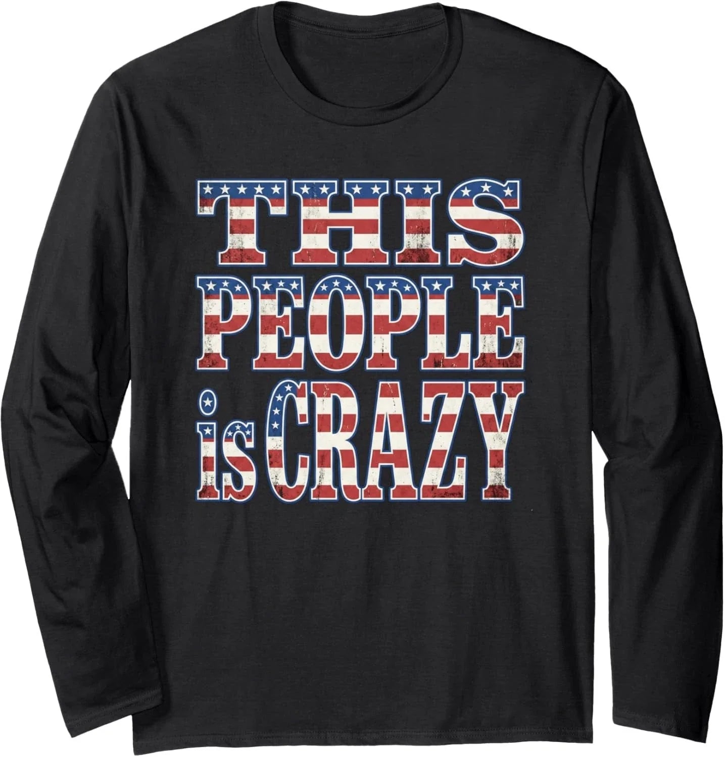 This People Is Crazy Distressed Patriotic Sarcastic Funny Quote Long Sleeve Tee Unisex T-shirt, Sweatshirt, Hoodie, Long Sleeve Tee - T-Shirt, Sweatshirt, Hoodie