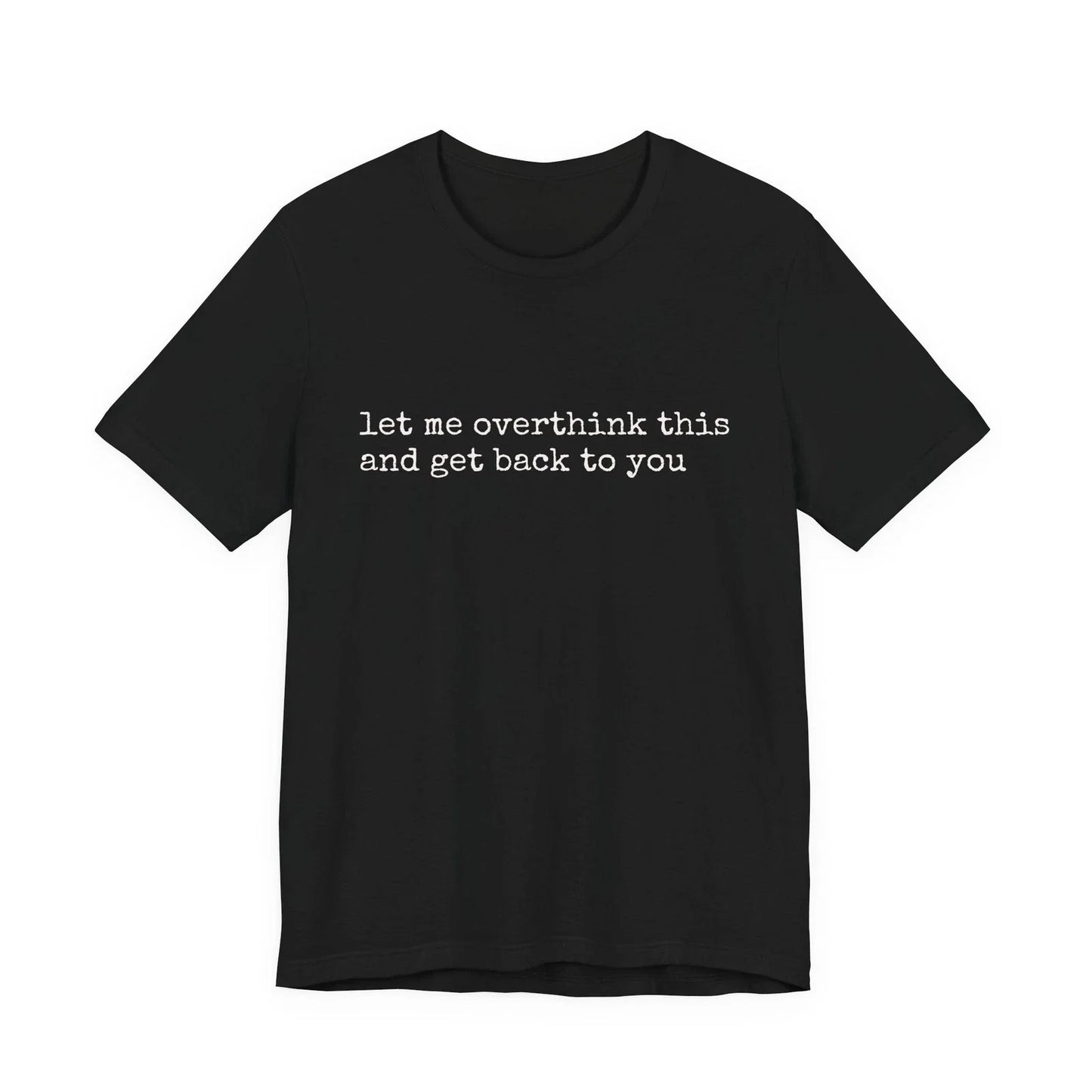 let me overthink this and get back to you Tee Unisex T-shirt, Sweatshirt, Hoodie, Long Sleeve Tee - T-Shirt, Sweatshirt, Hoodie