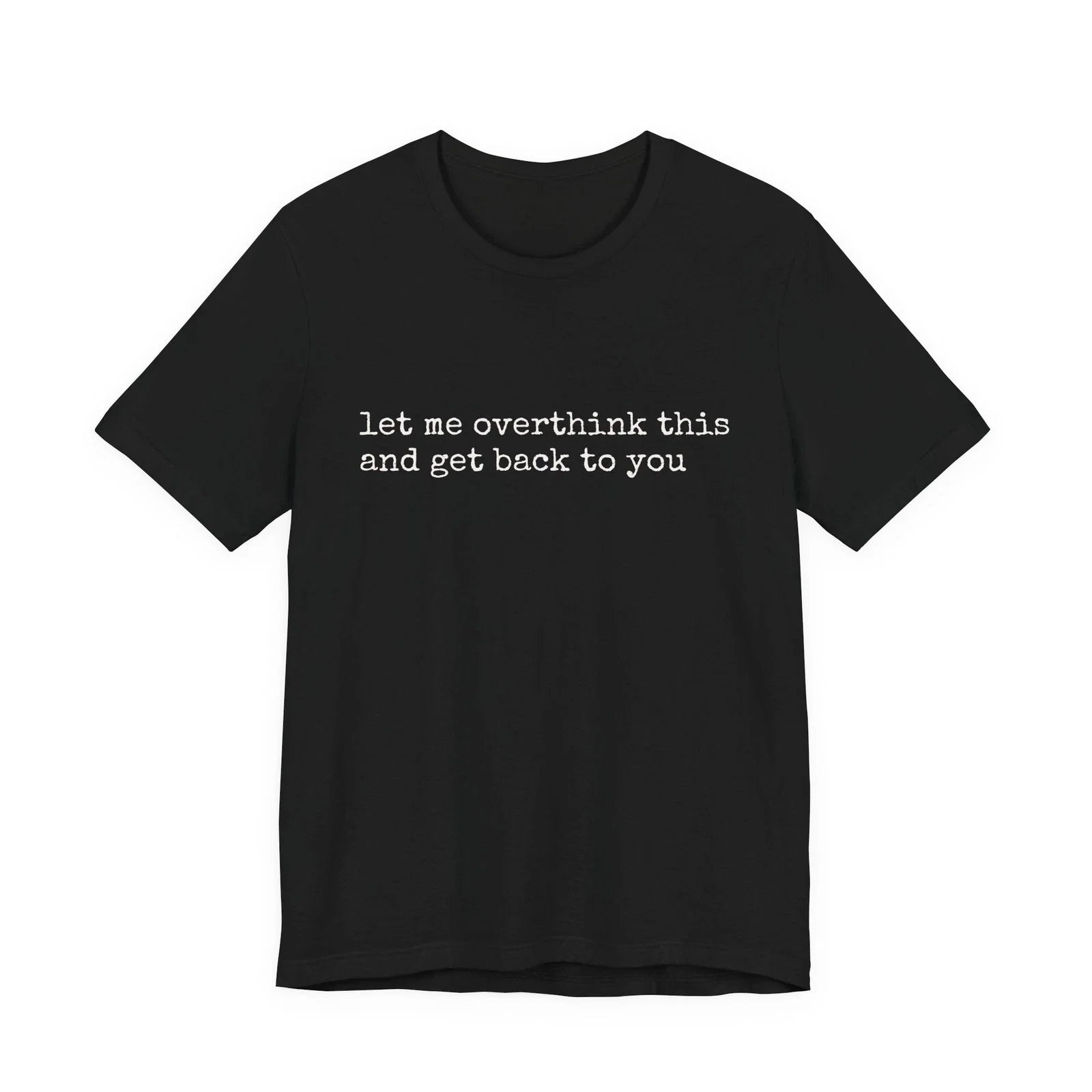 let me overthink this and get back to you Tee Unisex T-shirt, Sweatshirt, Hoodie, Long Sleeve Tee - T-Shirt, Sweatshirt, Hoodie