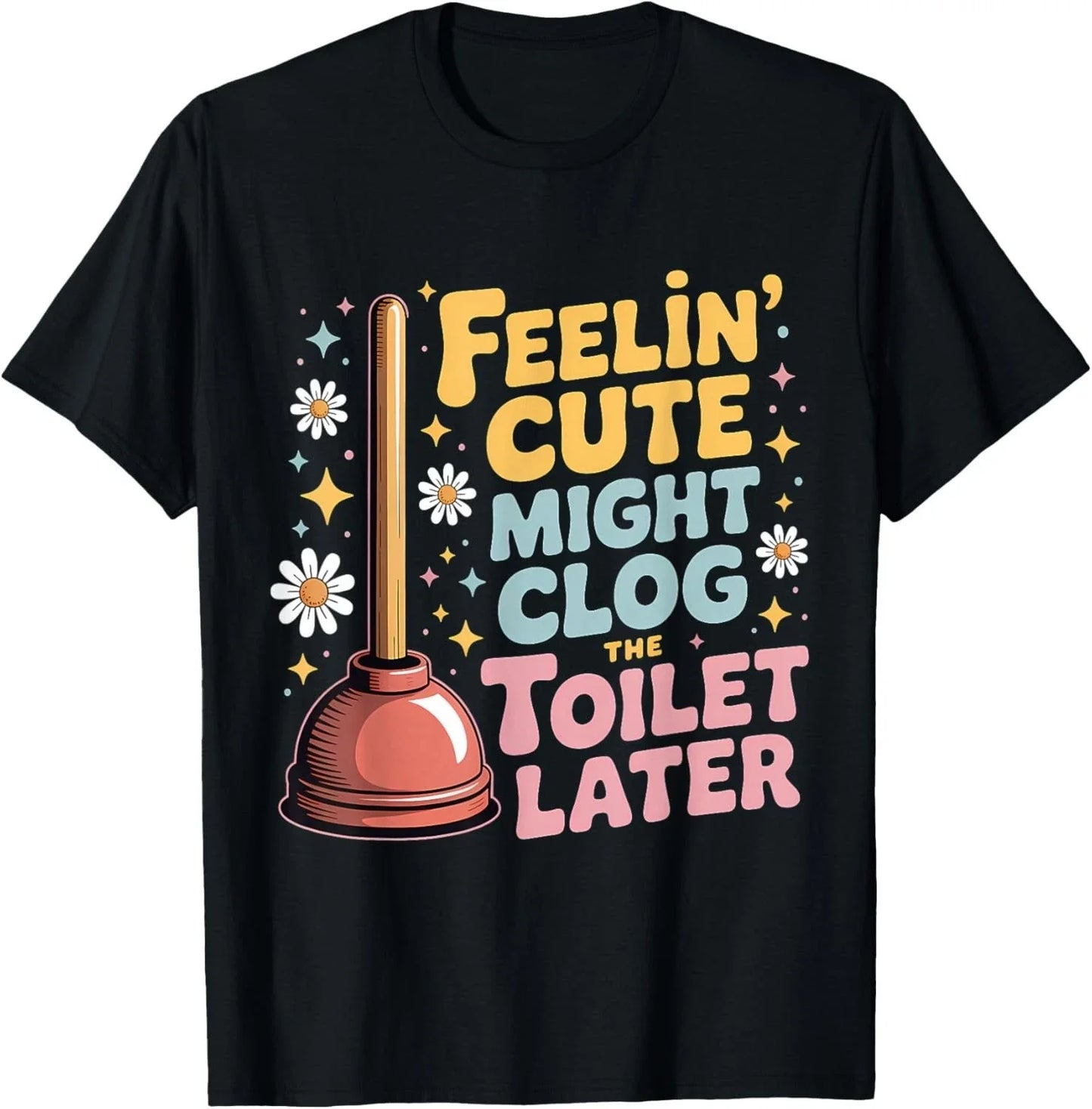 Feelin' Cute Might Clog The Toilet Later T-Shirt unisex T-Shirt Unisex T-shirt, Sweatshirt, Hoodie, Long Sleeve Tee - T-Shirt, Sweatshirt, Hoodie