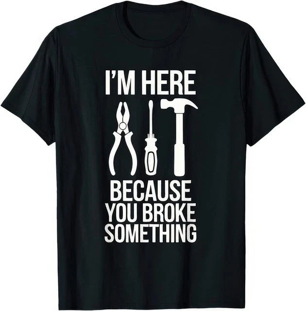 Im Here Because You Broke Something Funny Mechanic Handyman Work Humor T Shirt Unisex T-shirt, Sweatshirt, Hoodie, Long Sleeve Tee - T-Shirt, Sweatshirt, Hoodie