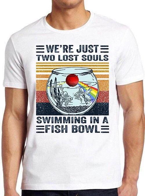 We're Just Two Lost Souls Swimming In A Fish Bowl Funny Gift Tee T Shirt M651 Unisex T-shirt, Sweatshirt, Hoodie, Long Sleeve Tee - T-Shirt, Sweatshirt, Hoodie