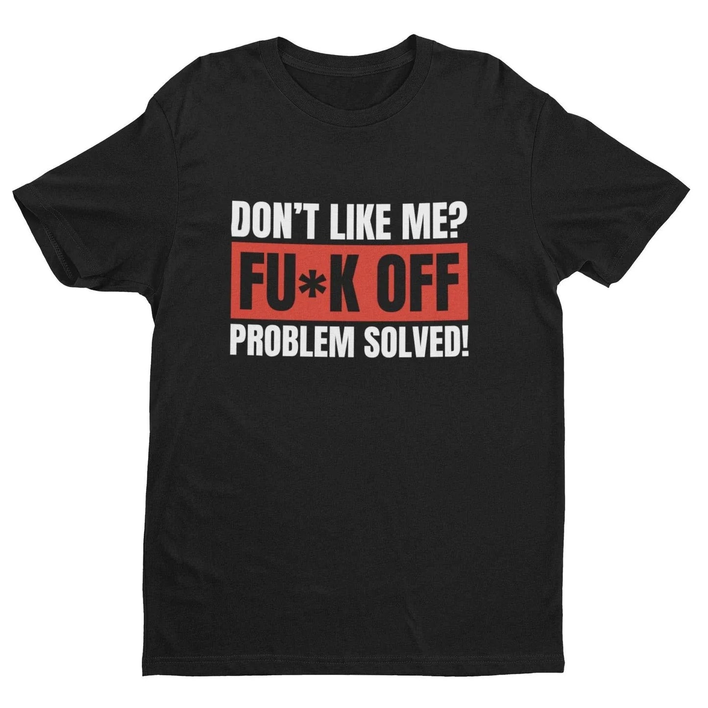 Funny T Shirt Don't Like Me? Fu*k Off Problem Solved T-Shirt Unisex T-shirt, Sweatshirt, Hoodie, Long Sleeve Tee - T-Shirt, Sweatshirt, Hoodie