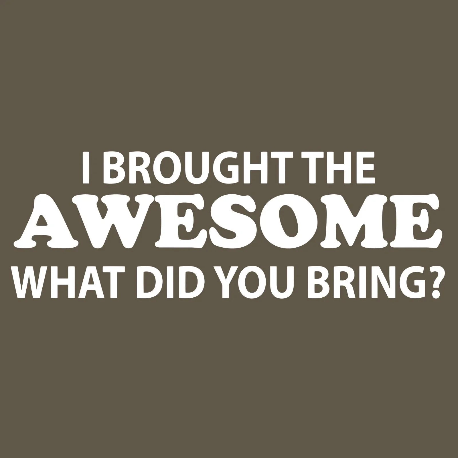I Brought The Awesome What Did You Bring Funny T-Shirt Dad Joke Gift Tee SM-5XL Unisex T-shirt, Sweatshirt, Hoodie, Long Sleeve Tee - T-Shirt, Sweatshirt, Hoodie