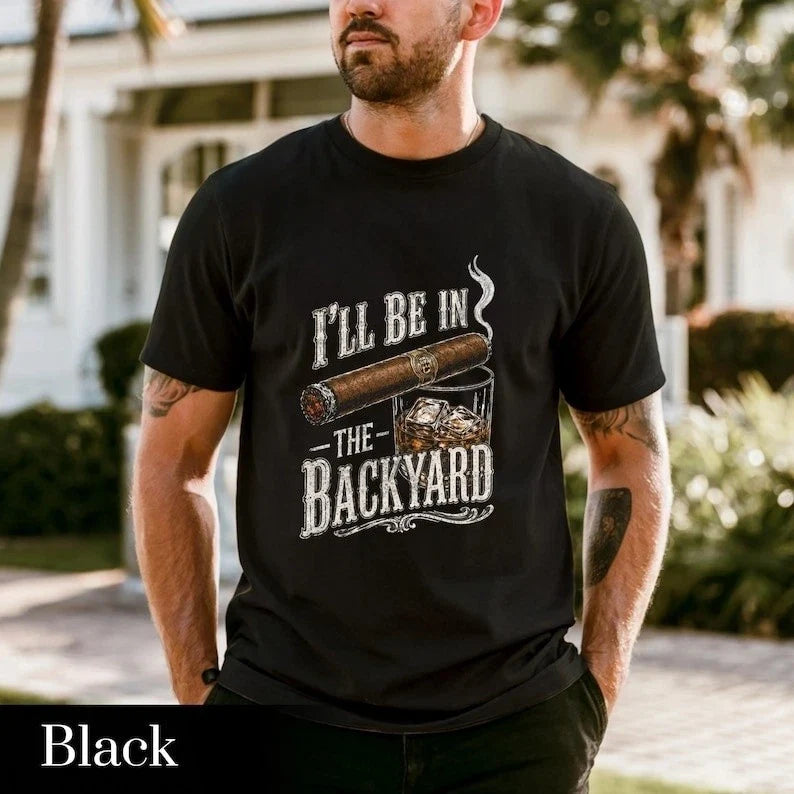I'll Be in the Backyard T-shirt,Funny Cigar Whiskey Tee,Father's Day Gift Unisex T-shirt, Sweatshirt, Hoodie, Long Sleeve Tee - T-Shirt, Sweatshirt, Hoodie
