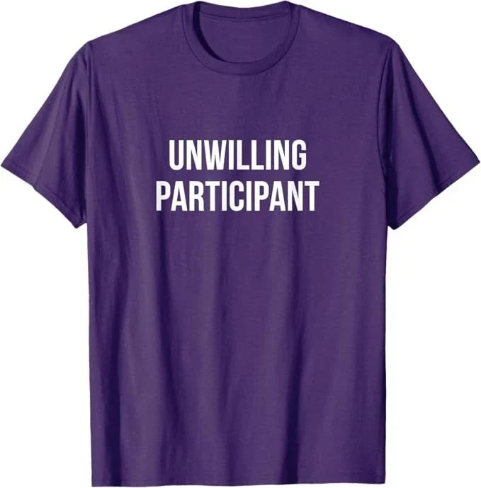 Unwilling Participant - T-Shirt Unisex T-shirt, Sweatshirt, Hoodie, Long Sleeve Tee - T-Shirt, Sweatshirt, Hoodie