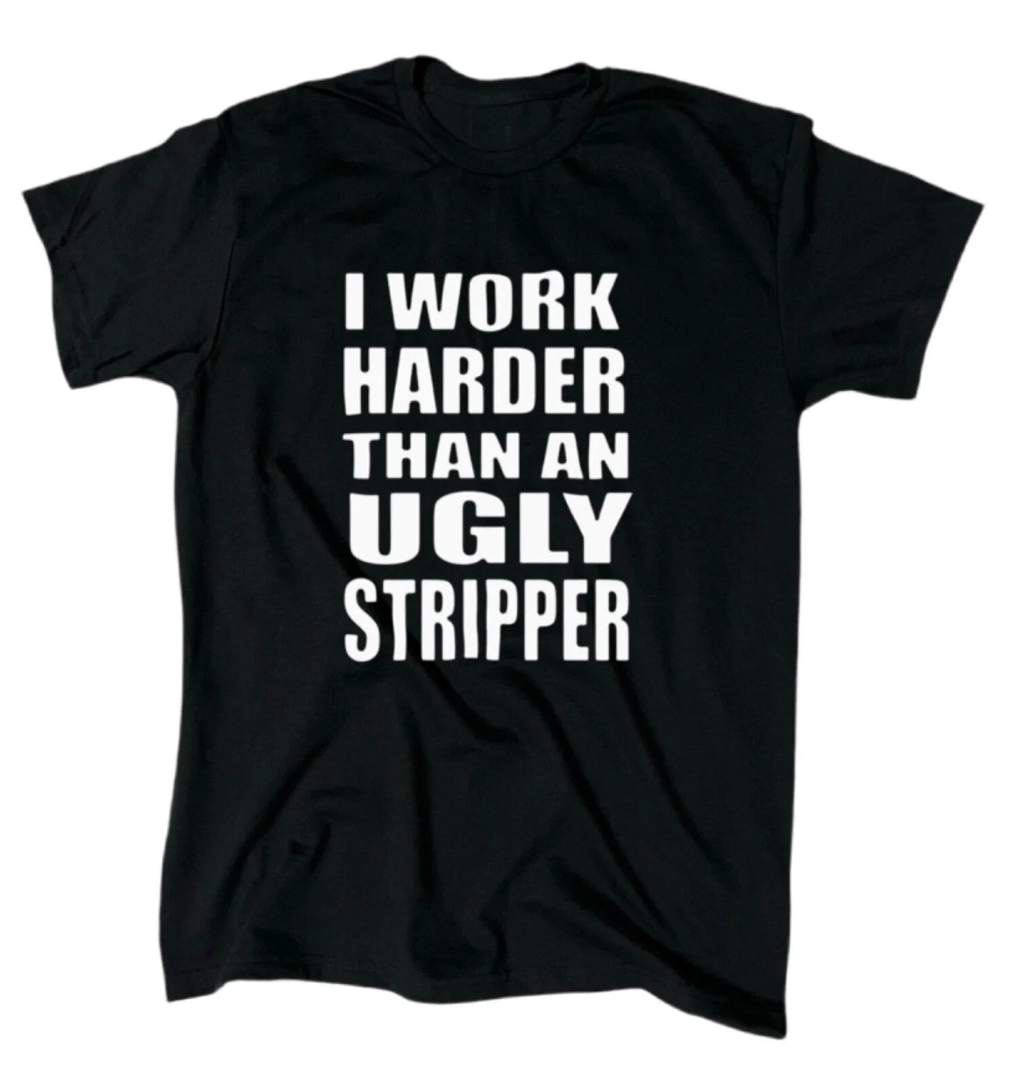 I Work Harder Than An Ugly Stripper T-Shirt - Men's - Funny - Offensive - Gift Unisex T-shirt, Sweatshirt, Hoodie, Long Sleeve Tee - T-Shirt, Sweatshirt, Hoodie