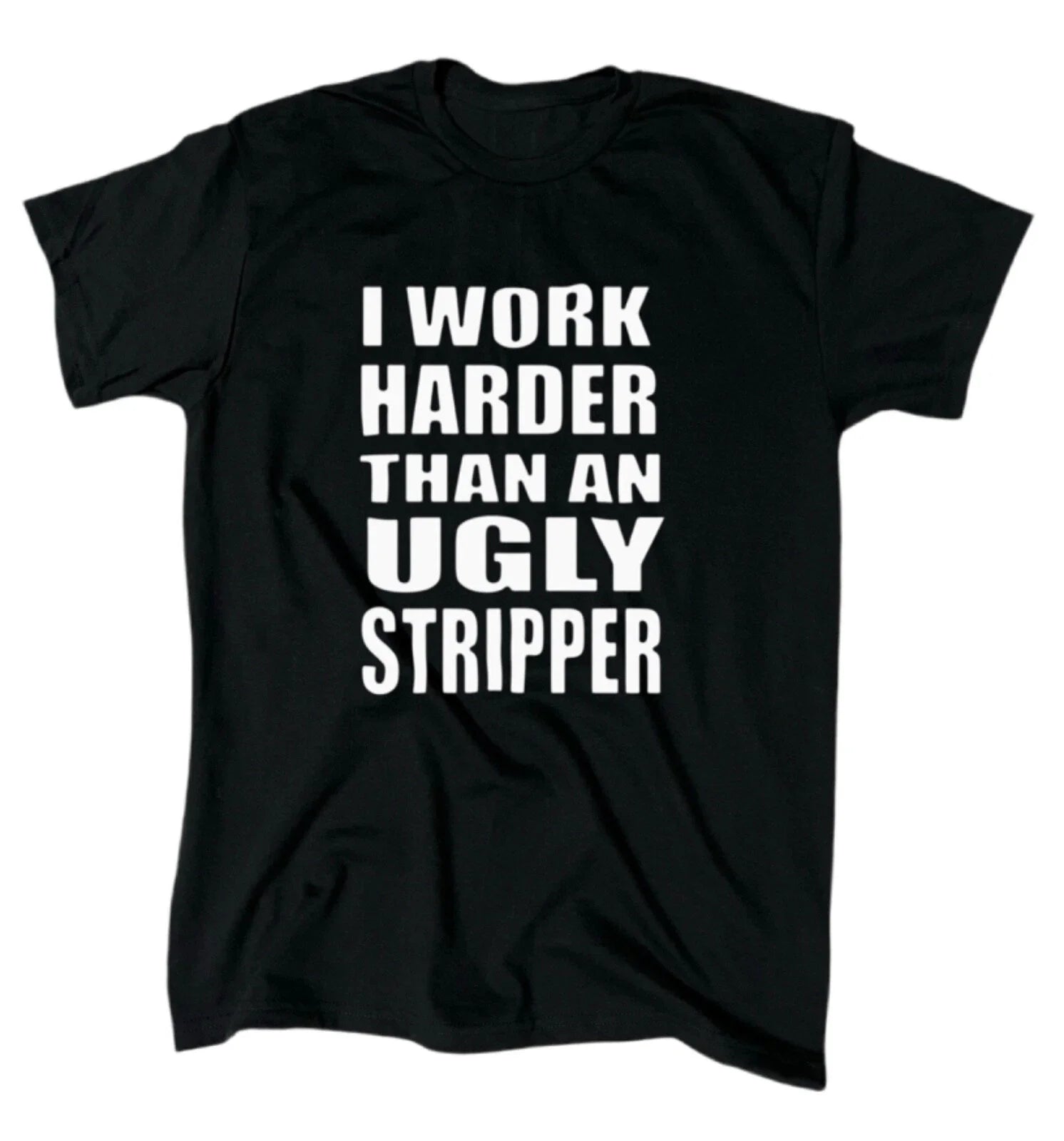 I Work Harder Than An Ugly Stripper T-Shirt - Men's - Funny - Offensive - Gift Unisex T-shirt, Sweatshirt, Hoodie, Long Sleeve Tee - T-Shirt, Sweatshirt, Hoodie