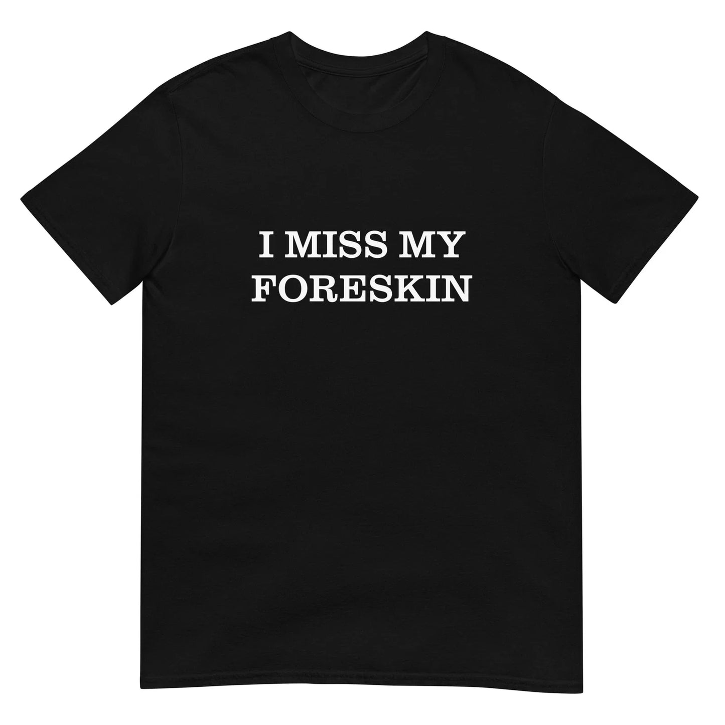 I Miss My Foreskin T-Shirt Sarcasm Hilarious Trendy College Gift T-Shirt Unisex T-shirt, Sweatshirt, Hoodie, Long Sleeve Tee - T-Shirt, Sweatshirt, Hoodie