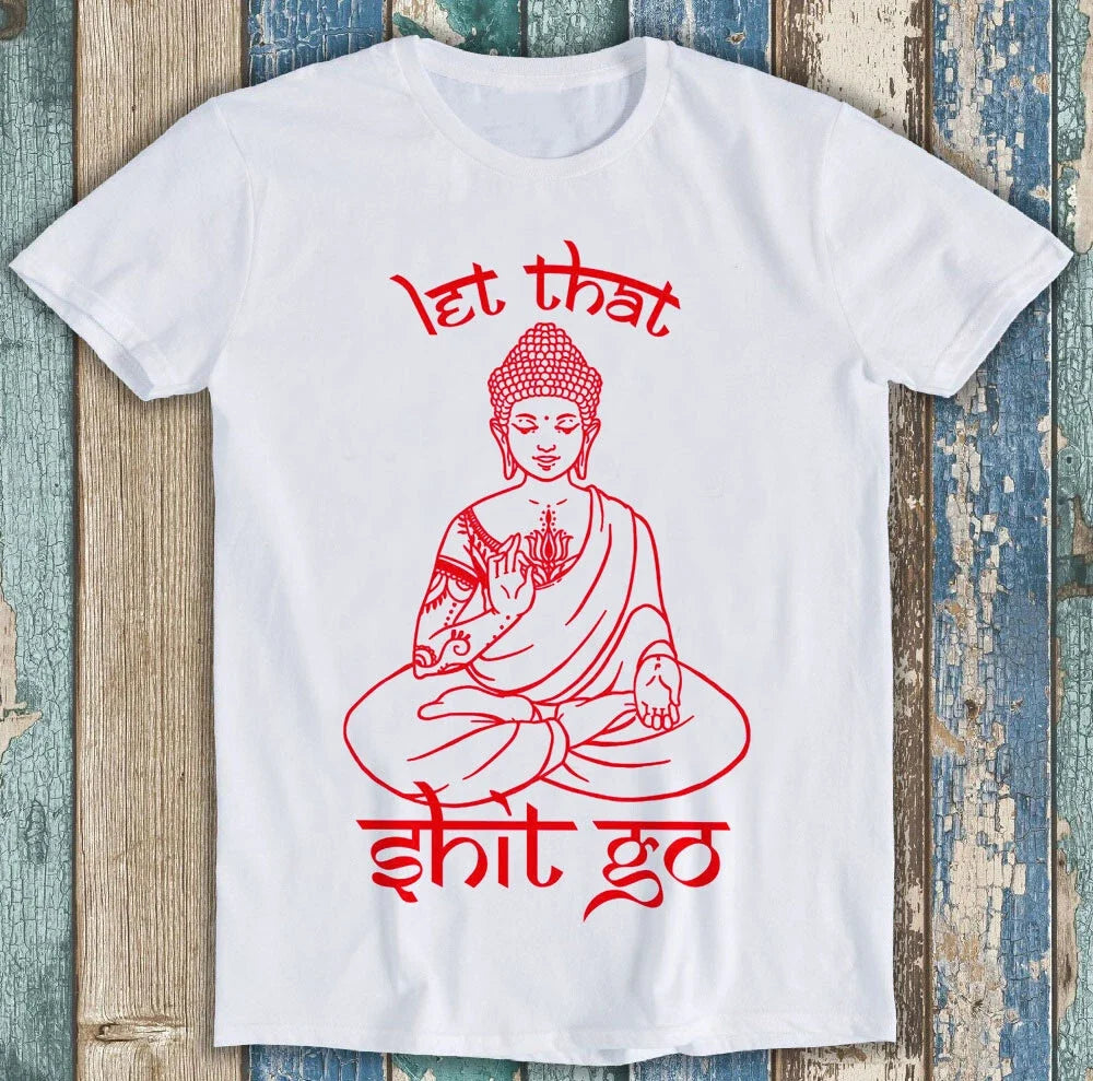 Buddha Let That Sh*t Go Yoga Zen Meditation Funny Gift Tee T Shirt M1493 Unisex T-shirt, Sweatshirt, Hoodie, Long Sleeve Tee - T-Shirt, Sweatshirt, Hoodie