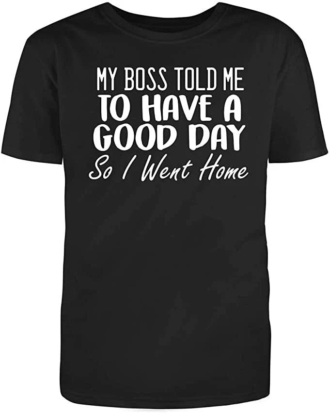 Men's Black Cotton My Boss Told Me to Have A Good Day So I Went Home T Shirt Unisex T-shirt, Sweatshirt, Hoodie, Long Sleeve Tee - T-Shirt, Sweatshirt, Hoodie