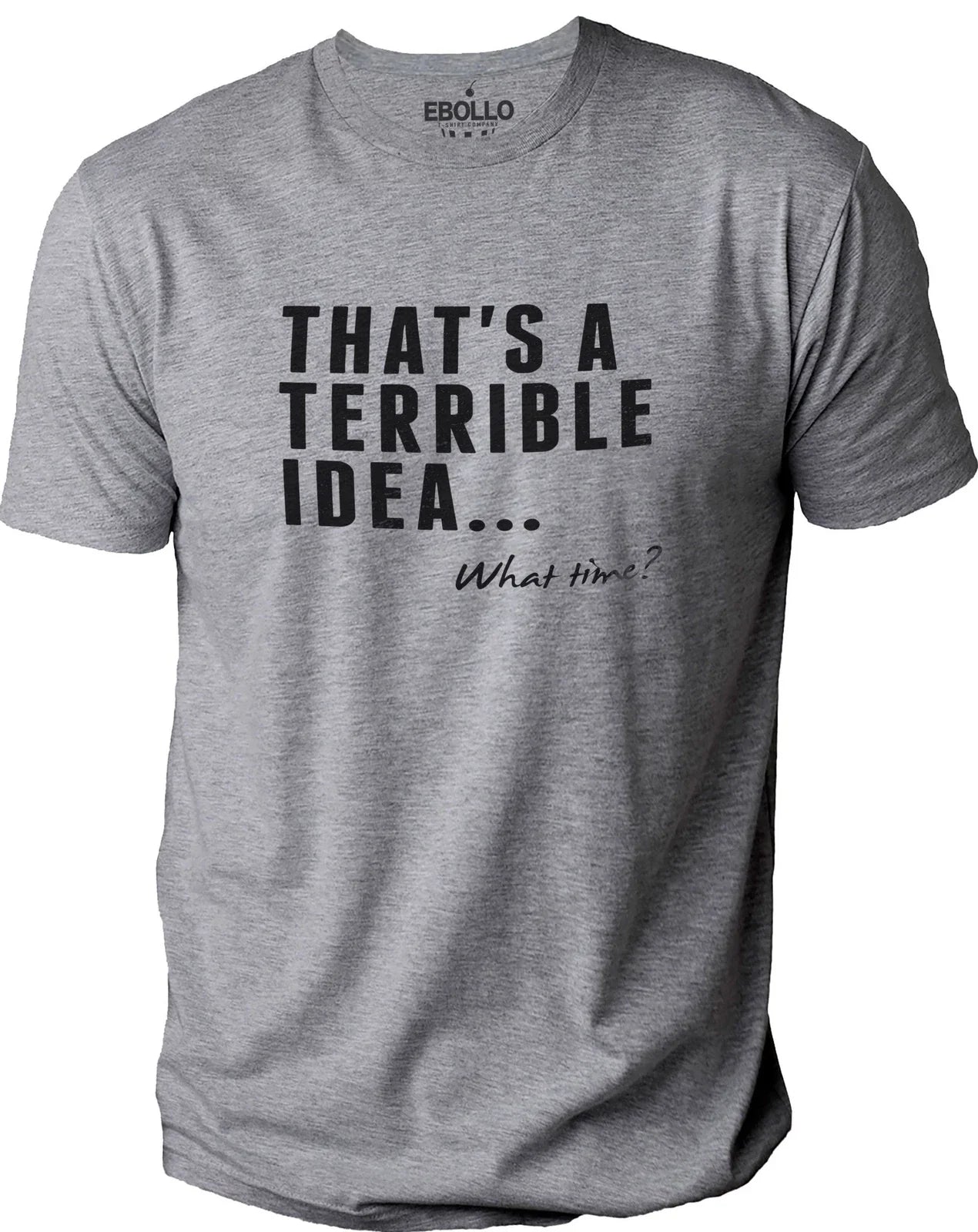 That's a Terrible Idea What Time? Funny Novelty Sarcastic T-Shirt Husband Tee Unisex T-shirt, Sweatshirt, Hoodie, Long Sleeve Tee - T-Shirt, Sweatshirt, Hoodie