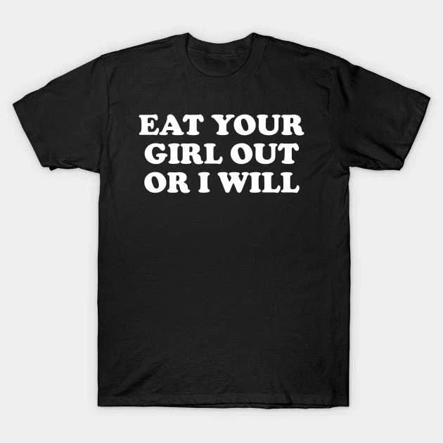 Funny Meme Eat Your Girl Out Or I Will T-Shirt, Gen Z Funny Unique Graphic Tee Unisex T-shirt, Sweatshirt, Hoodie, Long Sleeve Tee - T-Shirt, Sweatshirt, Hoodie