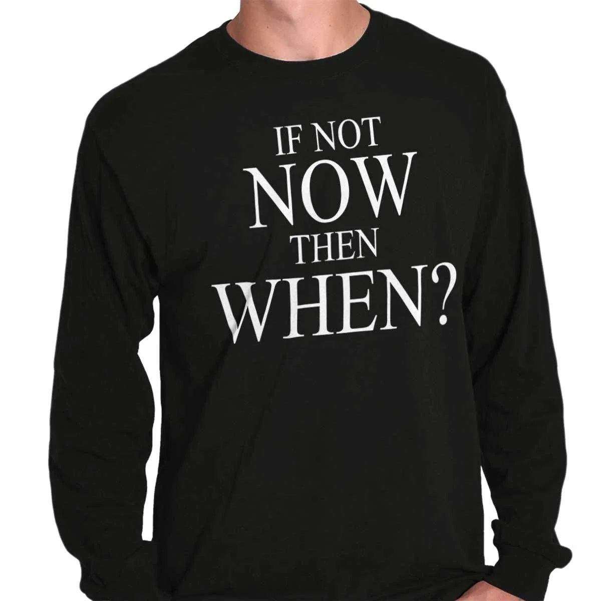 If Not Now When Adult Novelty Inspirational Long Sleeve Tshirt Tee for Adults Unisex T-shirt, Sweatshirt, Hoodie, Long Sleeve Tee - T-Shirt, Sweatshirt, Hoodie