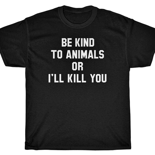 BE KIND TO ANIMALS OR I'LL KILL YOU T-Shirt - Animal Rights vegan Unisex T-shirt, Sweatshirt, Hoodie, Long Sleeve Tee - T-Shirt, Sweatshirt, Hoodie