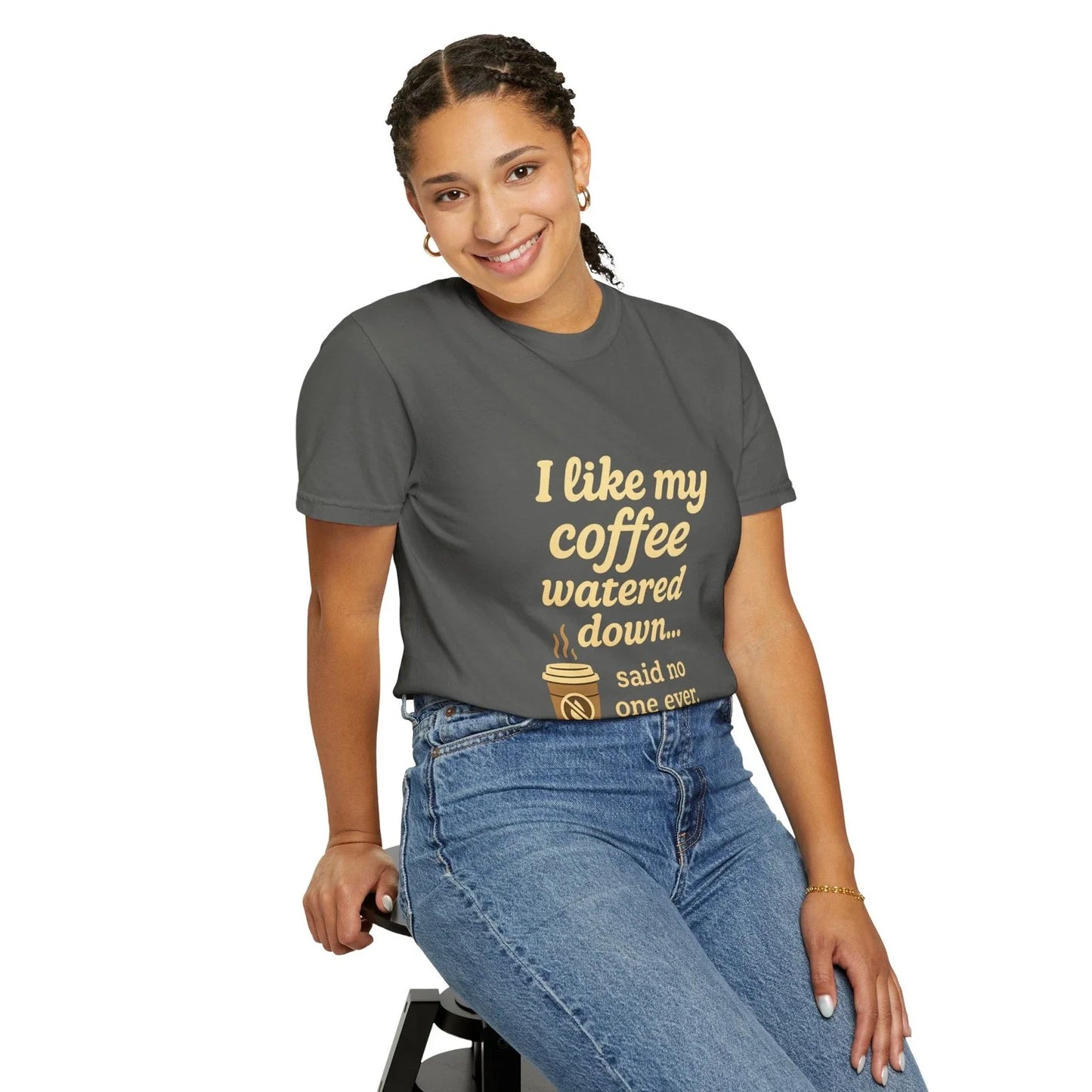 "I Like My Coffee Watered Down. Said No One Ever" T-shirt Unisex T-shirt, Sweatshirt, Hoodie, Long Sleeve Tee - T-Shirt, Sweatshirt, Hoodie