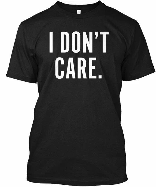 I Dont Care Funny Sarcastic - Dont T-Shirt Unisex T-shirt, Sweatshirt, Hoodie, Long Sleeve Tee - T-Shirt, Sweatshirt, Hoodie