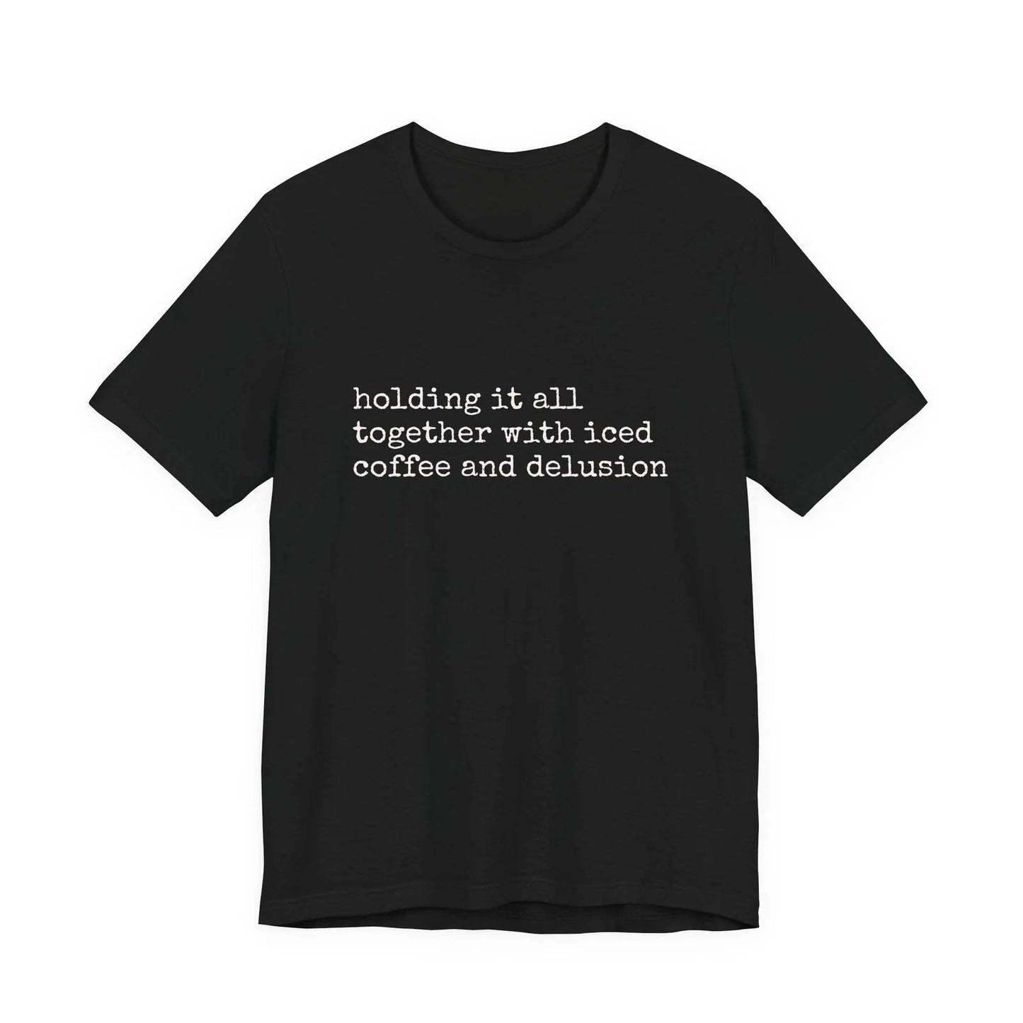 holding it all together with iced coffee and delusion Tee Unisex T-shirt, Sweatshirt, Hoodie, Long Sleeve Tee - T-Shirt, Sweatshirt, Hoodie