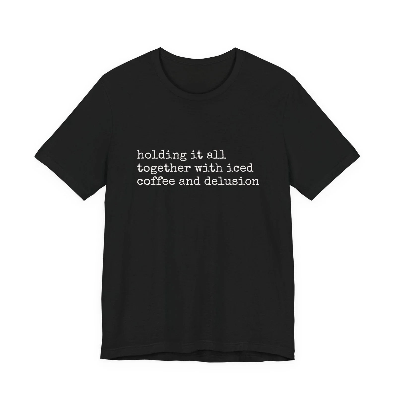 holding it all together with iced coffee and delusion Tee Unisex T-shirt, Sweatshirt, Hoodie, Long Sleeve Tee - T-Shirt, Sweatshirt, Hoodie