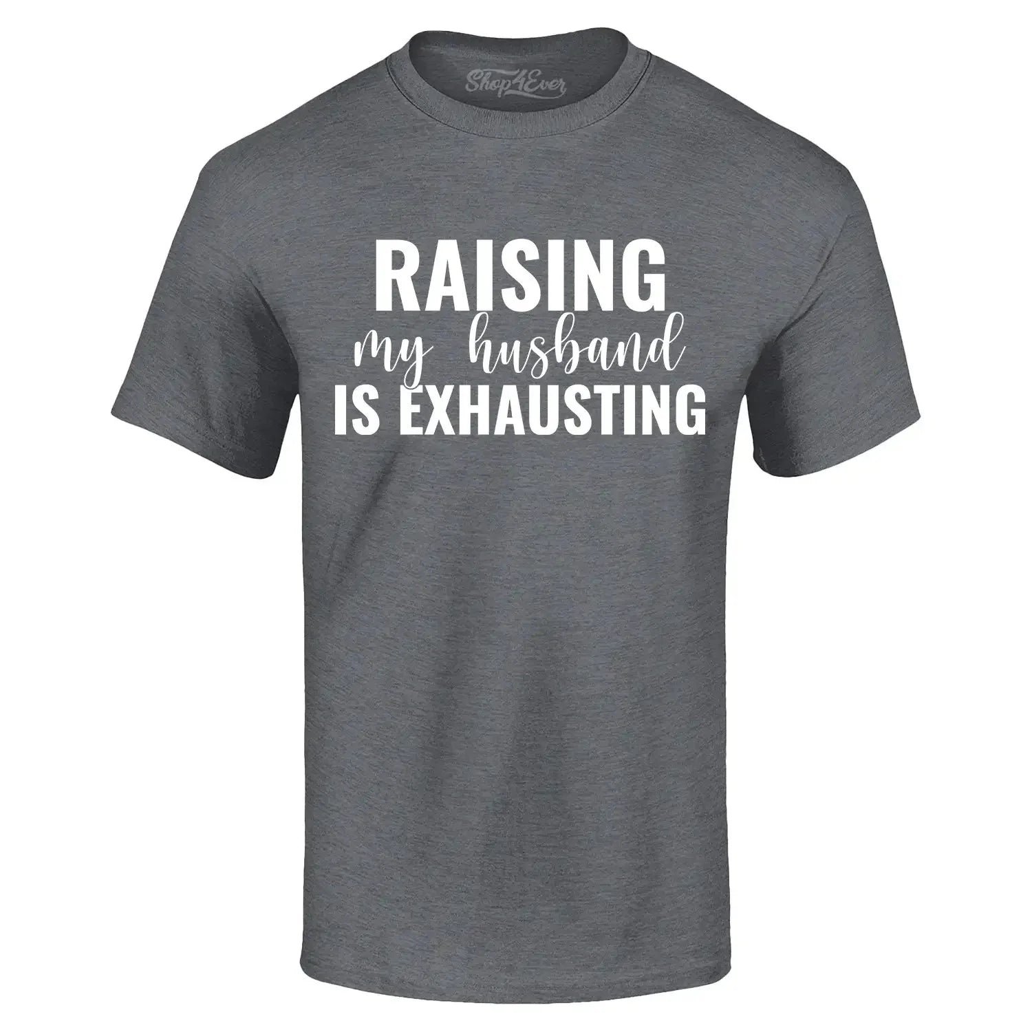Raising My Husband is Exhausting T-shirt Funny Mom Life Humor Shirt Unisex T-shirt, Sweatshirt, Hoodie, Long Sleeve Tee - T-Shirt, Sweatshirt, Hoodie