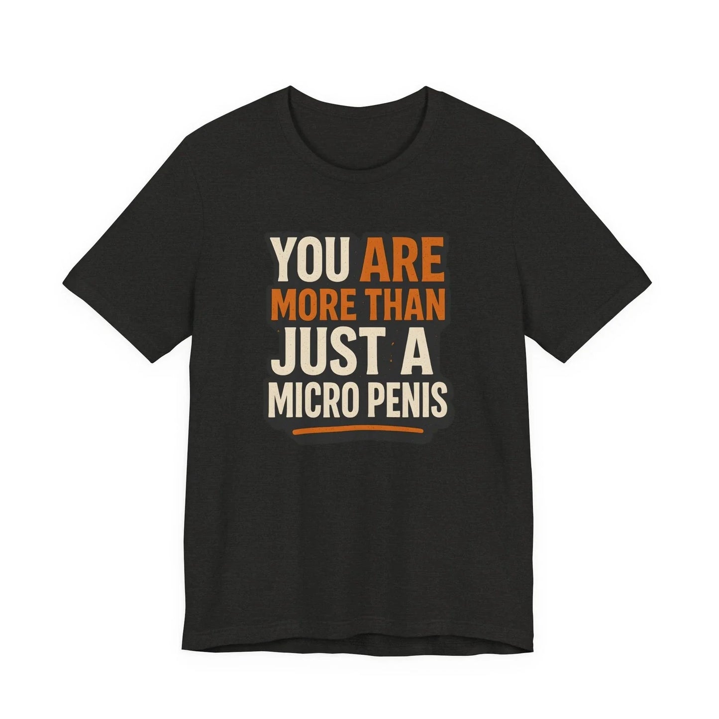You Are More Than Just a Micro Penis - Funny Gift, Sarcastic Humor, Gag Gift Unisex T-shirt, Sweatshirt, Hoodie, Long Sleeve Tee - T-Shirt, Sweatshirt, Hoodie