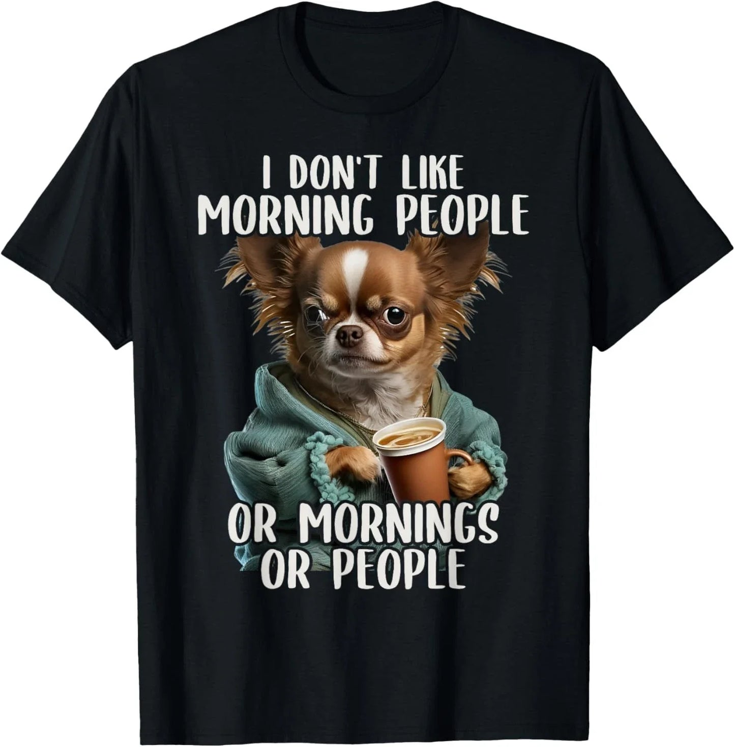 I Don't Like Morning People, Sarcastic Chihuahua Grumpy T-Shirt Unisex T-shirt, Sweatshirt, Hoodie, Long Sleeve Tee - T-Shirt, Sweatshirt, Hoodie