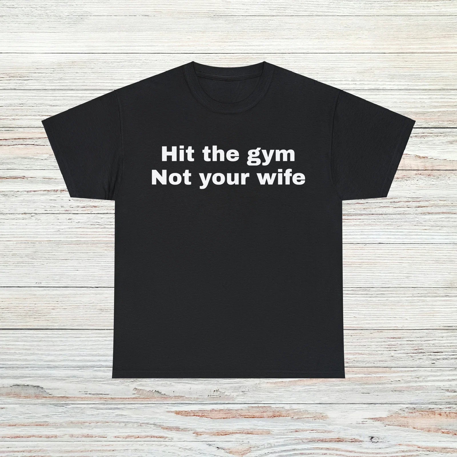 Hit The Gym Not Your Wife T-Shirt Unisex Male or Female Funny Shirt Meme Unisex T-shirt, Sweatshirt, Hoodie, Long Sleeve Tee - T-Shirt, Sweatshirt, Hoodie