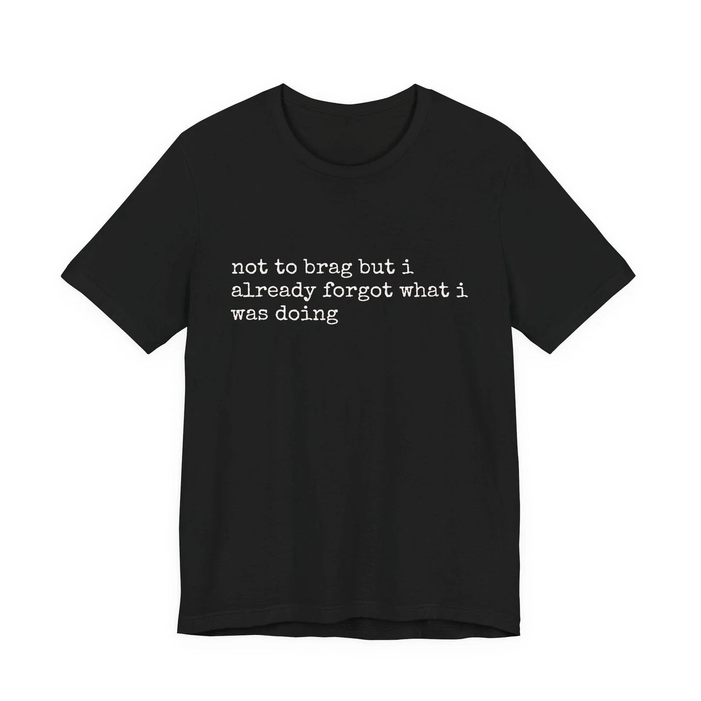 not to brag but i already forgot what i was doing Tee Unisex T-shirt, Sweatshirt, Hoodie, Long Sleeve Tee - T-Shirt, Sweatshirt, Hoodie