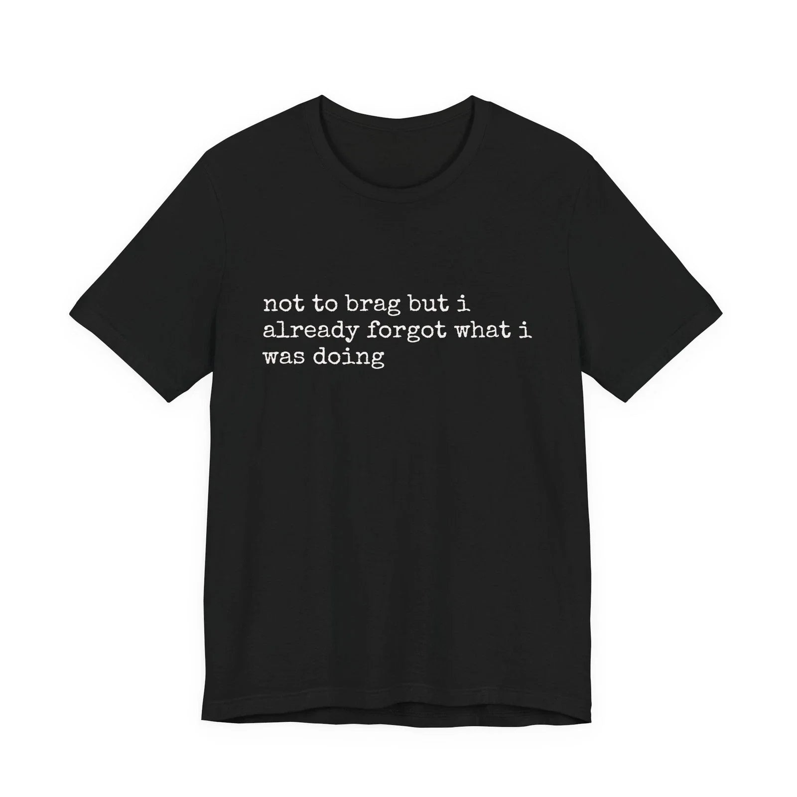 not to brag but i already forgot what i was doing Tee Unisex T-shirt, Sweatshirt, Hoodie, Long Sleeve Tee - T-Shirt, Sweatshirt, Hoodie