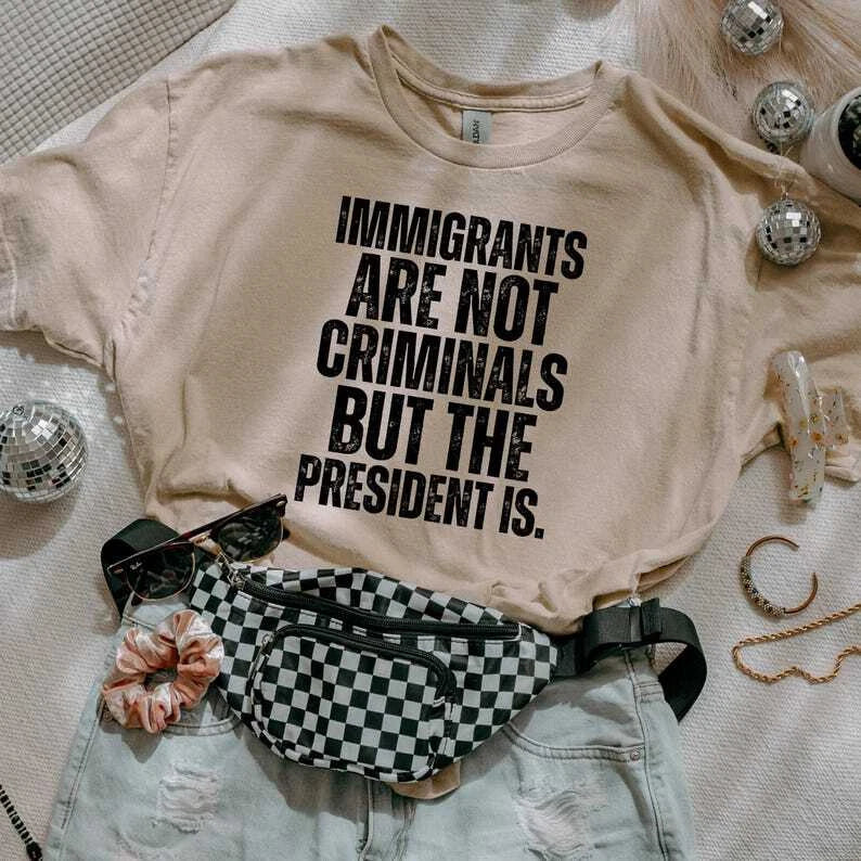 Immigrants Are Not Criminals But The President Is-Anti Trump Shirt,Feminist Shir Unisex T-shirt, Sweatshirt, Hoodie, Long Sleeve Tee - T-Shirt, Sweatshirt, Hoodie