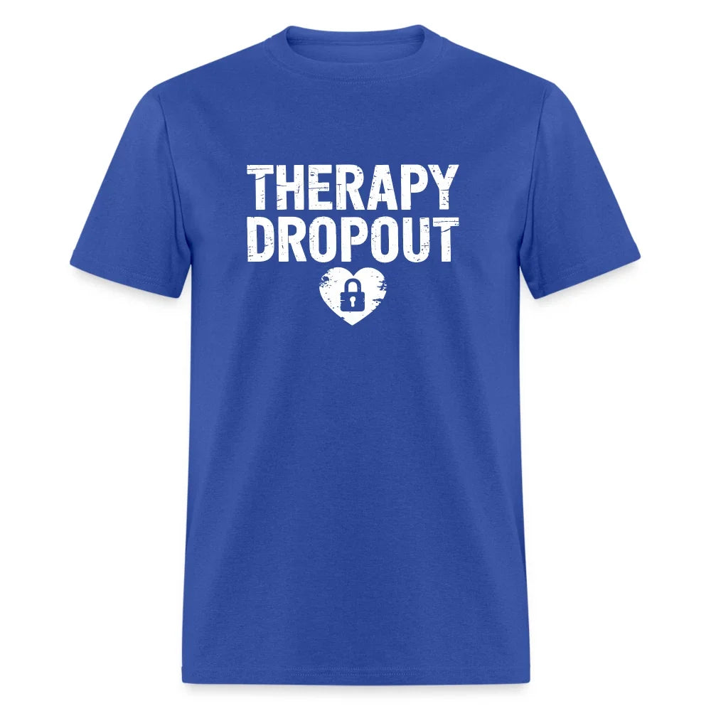 Therapy Dropout (Sarcastic Humor) T-Shirt Unisex T-shirt, Sweatshirt, Hoodie, Long Sleeve Tee - T-Shirt, Sweatshirt, Hoodie