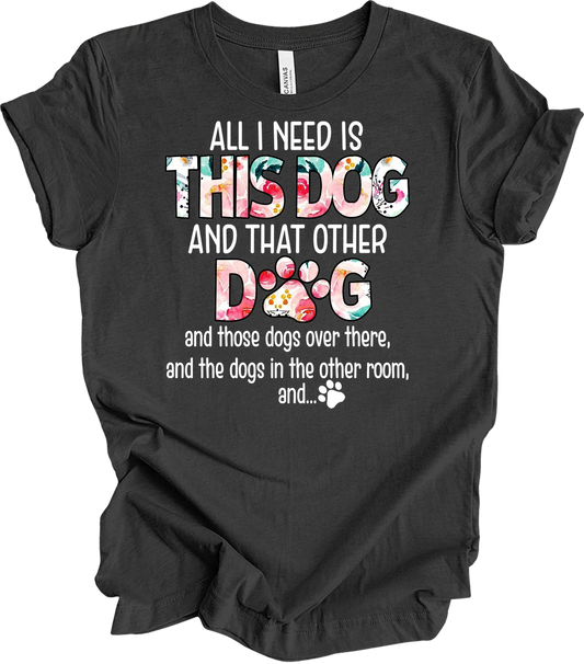 All I Need Is This Dog and That Other Dog T-Shirt Unisex T-shirt, Sweatshirt, Hoodie, Long Sleeve Tee - T-Shirt, Sweatshirt, Hoodie