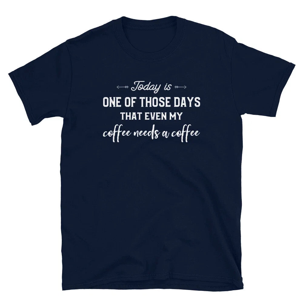 Today Is One Of Those Days That My Coffee Needs A Coffee T-Shirt Unisex T-shirt, Sweatshirt, Hoodie, Long Sleeve Tee - T-Shirt, Sweatshirt, Hoodie