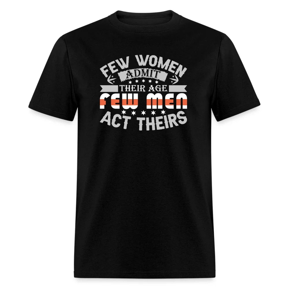 Few Women Admit Their Age, Few Men Act Theirs T-Shirt Unisex T-shirt, Sweatshirt, Hoodie, Long Sleeve Tee - T-Shirt, Sweatshirt, Hoodie