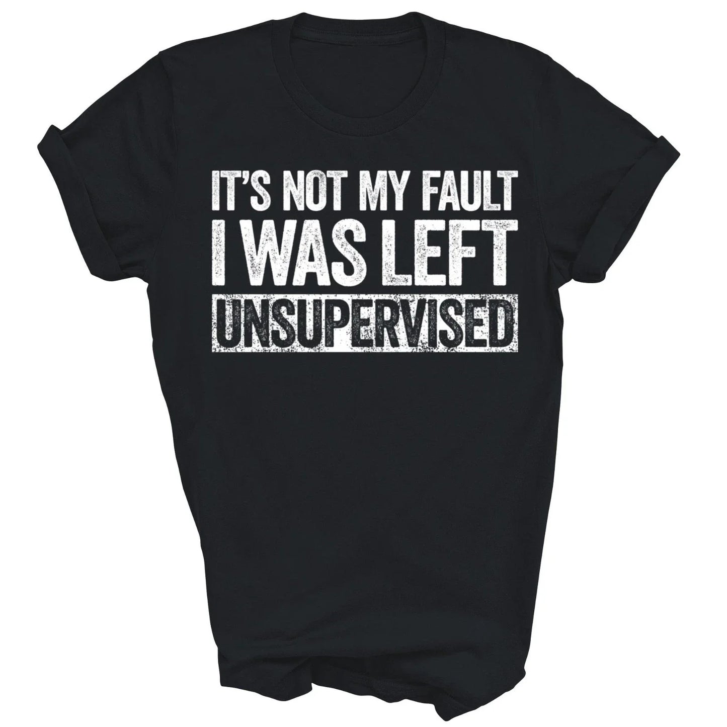 Its Not My Fault I Was Left Unsupervised Unisex Shirt Gift Unisex T-shirt, Sweatshirt, Hoodie, Long Sleeve Tee - T-Shirt, Sweatshirt, Hoodie