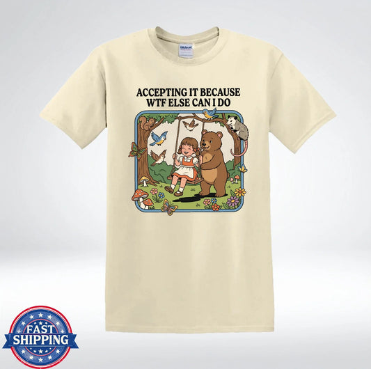 Accepting It Because WTF Else Can I Do Funny Bear T-Shirt Unisex T-shirt, Sweatshirt, Hoodie, Long Sleeve Tee - T-Shirt, Sweatshirt, Hoodie