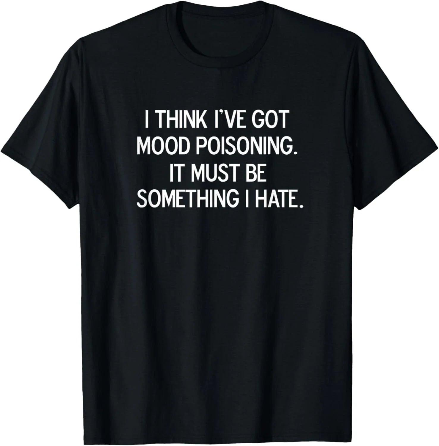 Funny_ I Think I've Got Mood Poisoning_ Joke Sarcastic  Gift Unisex T-Shirt Unisex T-shirt, Sweatshirt, Hoodie, Long Sleeve Tee - T-Shirt, Sweatshirt, Hoodie