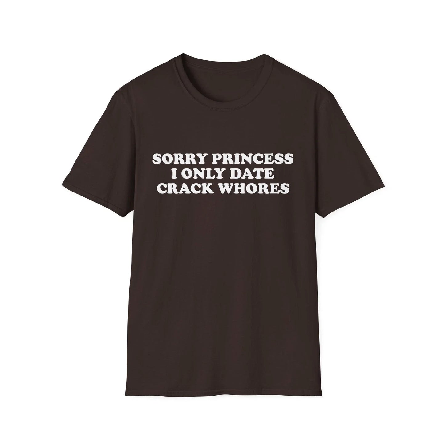 Sorry Princess I Only Date Crack Whores Funny T-Shirt For Men Offensive Shirt Unisex T-shirt, Sweatshirt, Hoodie, Long Sleeve Tee - T-Shirt, Sweatshirt, Hoodie