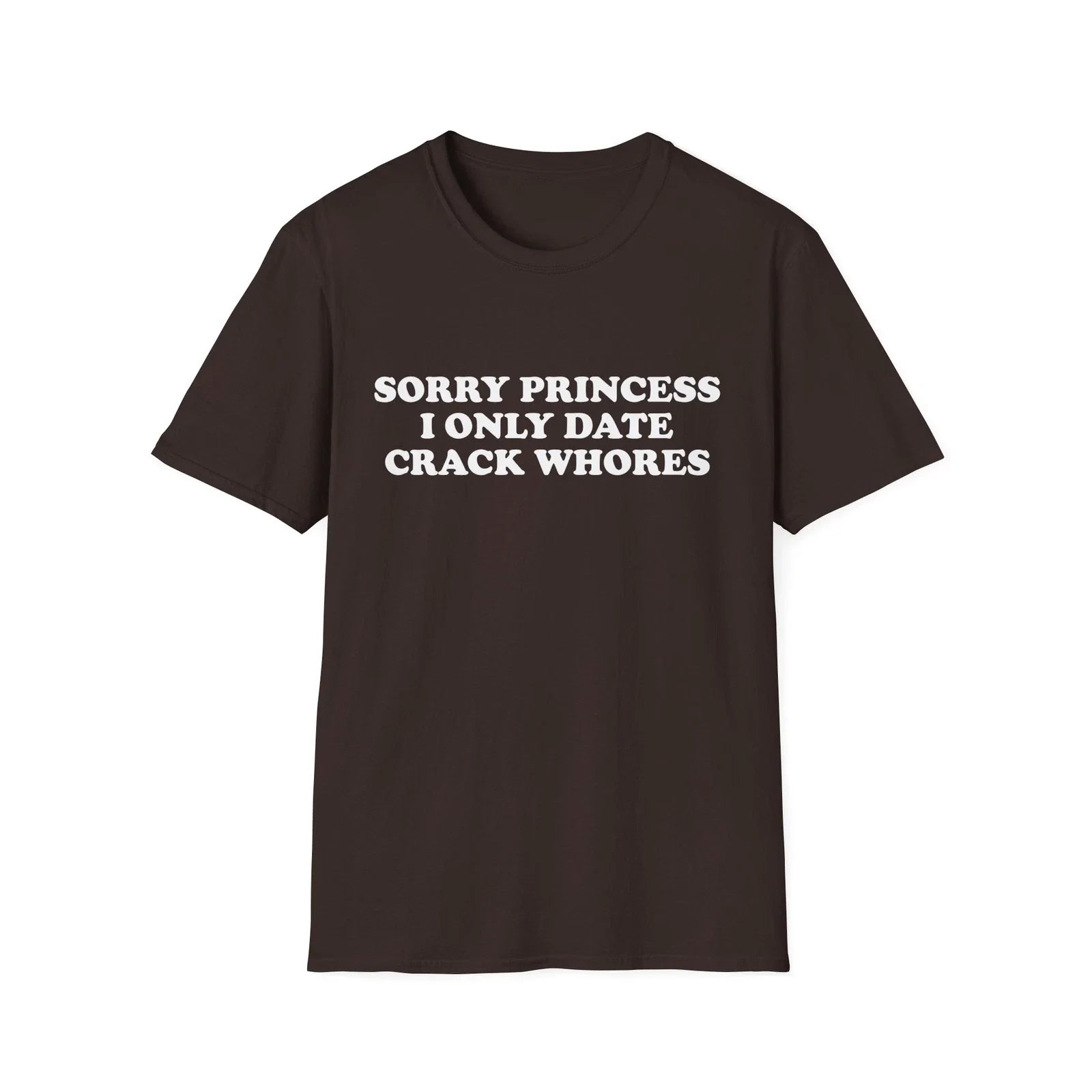 Sorry Princess I Only Date Crack Whores Funny T-Shirt For Men Offensive Shirt Unisex T-shirt, Sweatshirt, Hoodie, Long Sleeve Tee - T-Shirt, Sweatshirt, Hoodie