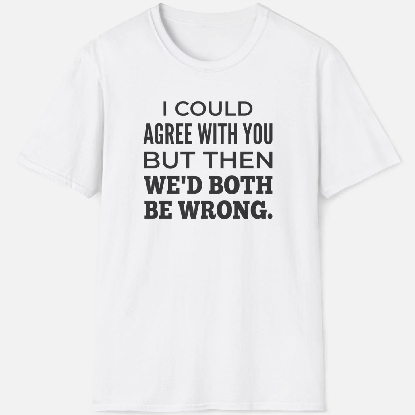We'd Both Be Wrong Shirt  Funny Sarcastic Graphic Tee Unisex T-shirt, Sweatshirt, Hoodie, Long Sleeve Tee - T-Shirt, Sweatshirt, Hoodie