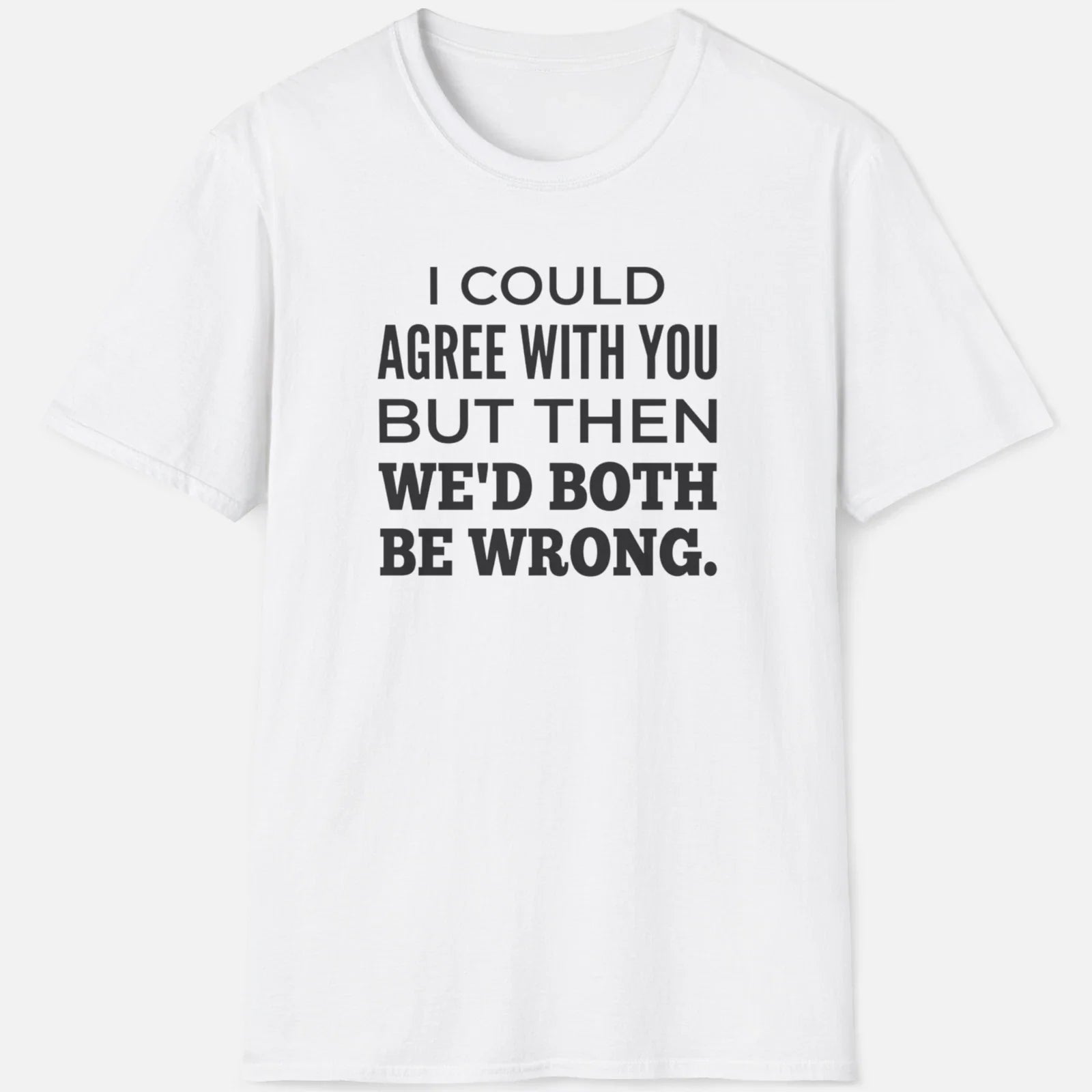 We'd Both Be Wrong Shirt  Funny Sarcastic Graphic Tee Unisex T-shirt, Sweatshirt, Hoodie, Long Sleeve Tee - T-Shirt, Sweatshirt, Hoodie